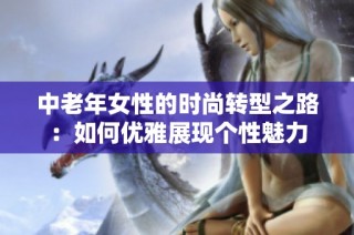 中老年女性的时尚转型之路：如何优雅展现个性魅力
