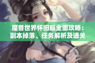 魔兽世界怀旧服全面攻略：副本掉落、任务解析及通关秘籍详细分享