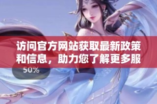 访问官方网站获取最新政策和信息，助力您了解更多服务内容