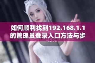 如何顺利找到192.168.1.1的管理员登录入口方法与步骤分析