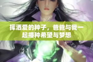 挥洒爱的种子，爸爸与我一起播种希望与梦想
