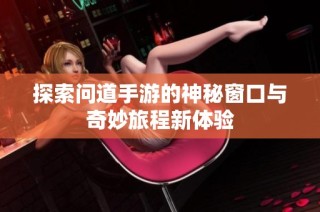 探索问道手游的神秘窗口与奇妙旅程新体验