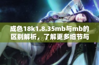 成色18k1.8.35mb与mb的区别解析，了解更多细节与特点