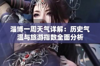 淄博一周天气详解：历史气温与旅游指数全面分析