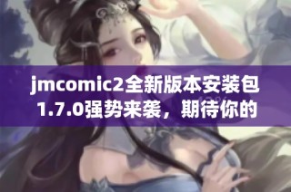 jmcomic2全新版本安装包1.7.0强势来袭，期待你的下载体验！
