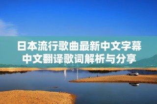 日本流行歌曲最新中文字幕中文翻译歌词解析与分享
