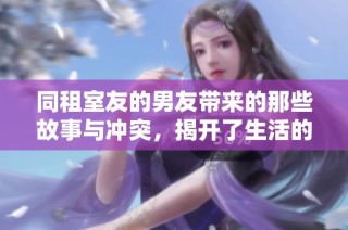 同租室友的男友带来的那些故事与冲突，揭开了生活的小秘密