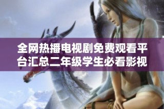 全网热播电视剧免费观看平台汇总二年级学生必看影视推荐