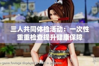 三人共同体检活动：一次性重重检查提升健康保障