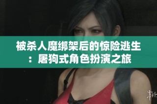 被杀人魔绑架后的惊险逃生：屠狗式角色扮演之旅