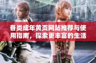各类成年黄页网站推荐与使用指南，探索更丰富的生活选项