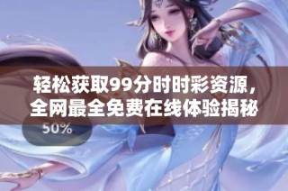 轻松获取99分时时彩资源，全网最全免费在线体验揭秘