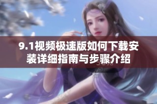 9.1视频极速版如何下载安装详细指南与步骤介绍