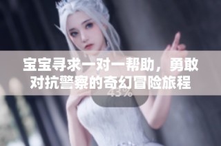 宝宝寻求一对一帮助，勇敢对抗警察的奇幻冒险旅程