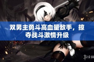 双男主勇斗高血量敌手，掠夺战斗激情升级