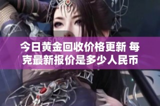 今日黄金回收价格更新 每克最新报价是多少人民币