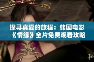 探寻真爱的旅程：韩国电影《情缘》全片免费观看攻略