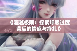 《超越极限：探索呼吸过度背后的情感与挣扎》