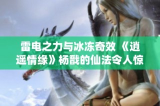 雷电之力与冰冻奇效 《逍遥情缘》杨戬的仙法令人惊叹
