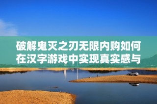 破解鬼灭之刃无限内购如何在汉字游戏中实现真实感与挑战性的平衡