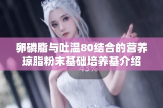 卵磷脂与吐温80结合的营养琼脂粉末基础培养基介绍