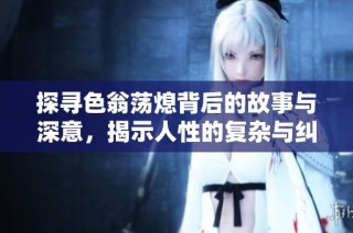 探寻色翁荡熄背后的故事与深意，揭示人性的复杂与纠葛