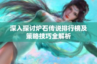 深入探讨炉石传说排行榜及策略技巧全解析
