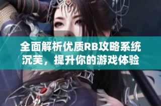 全面解析优质RB攻略系统沉芙，提升你的游戏体验