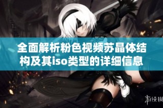 全面解析粉色视频苏晶体结构及其iso类型的详细信息