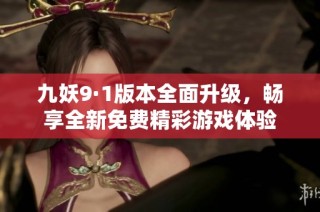 九妖9·1版本全面升级，畅享全新免费精彩游戏体验