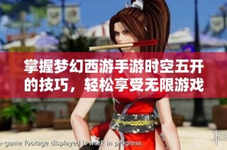掌握梦幻西游手游时空五开的技巧，轻松享受无限游戏乐趣
