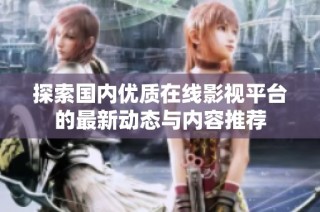 探索国内优质在线影视平台的最新动态与内容推荐