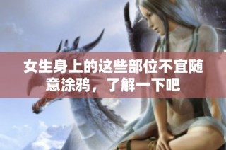 女生身上的这些部位不宜随意涂鸦，了解一下吧