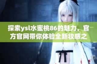 探索ysl水蜜桃86的魅力，官方官网带你体验全新妆感之旅