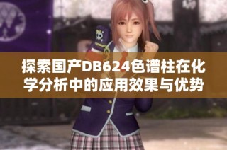 探索国产DB624色谱柱在化学分析中的应用效果与优势
