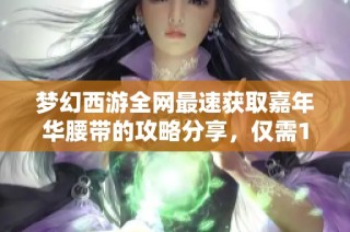 梦幻西游全网最速获取嘉年华腰带的攻略分享，仅需14天全力以赴畅享游戏乐趣
