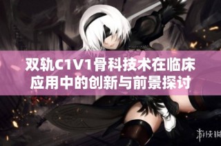 双轨C1V1骨科技术在临床应用中的创新与前景探讨