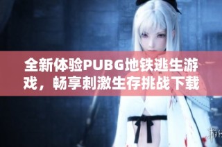 全新体验PUBG地铁逃生游戏，畅享刺激生存挑战下载！