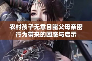 农村孩子无意目睹父母亲密行为带来的困惑与启示
