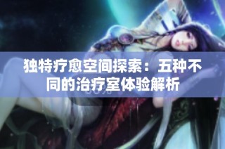 独特疗愈空间探索：五种不同的治疗室体验解析