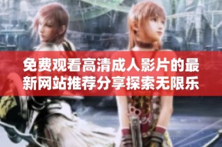 免费观看高清成人影片的最新网站推荐分享探索无限乐趣