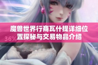魔兽世界行商瓦什提详细位置探秘与交易物品介绍