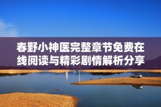 春野小神医完整章节免费在线阅读与精彩剧情解析分享