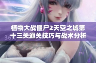 植物大战僵尸2天空之城第十三关通关技巧与战术分析