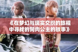 《在梦幻与现实交织的旅程中寻找的胬肉公主的故事》
