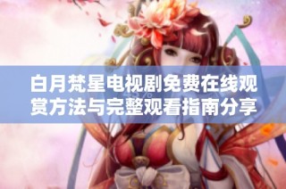 白月梵星电视剧免费在线观赏方法与完整观看指南分享