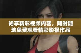 畅享精彩视频内容，随时随地免费观看精彩影视作品