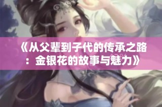 《从父辈到子代的传承之路：金银花的故事与魅力》