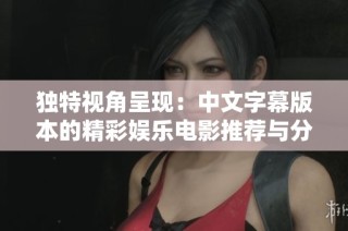 独特视角呈现：中文字幕版本的精彩娱乐电影推荐与分析