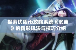 探索优质rb攻略系统《沉芙》的精彩玩法与技巧介绍